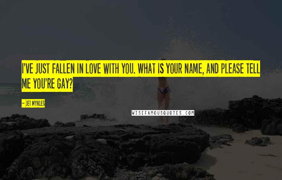 Jet Mykles Quotes: I've just fallen in love with you. What is your name, and please tell me you're gay?