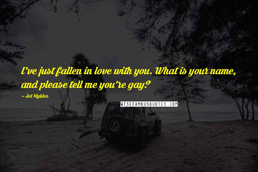 Jet Mykles Quotes: I've just fallen in love with you. What is your name, and please tell me you're gay?