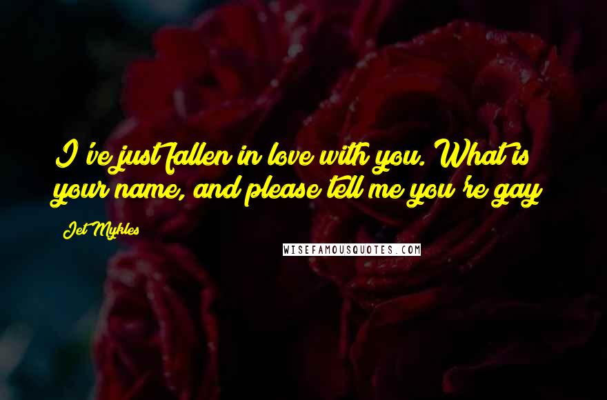 Jet Mykles Quotes: I've just fallen in love with you. What is your name, and please tell me you're gay?