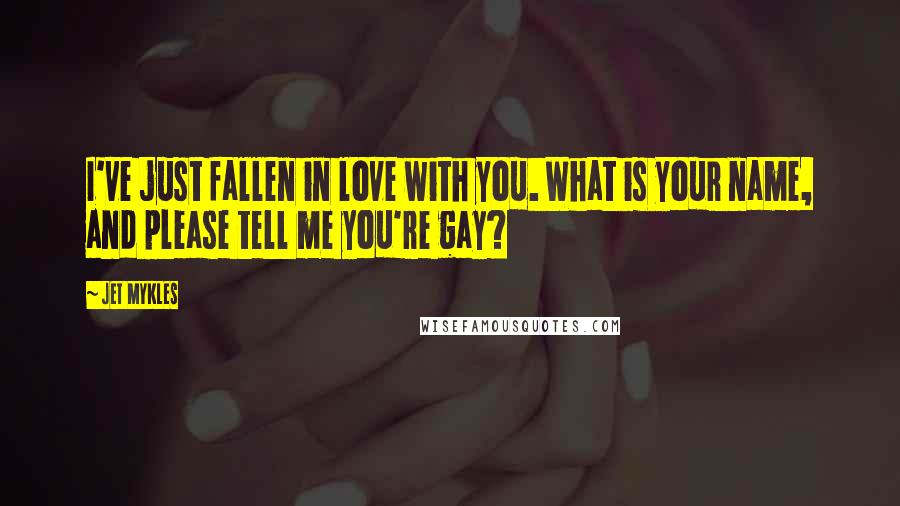 Jet Mykles Quotes: I've just fallen in love with you. What is your name, and please tell me you're gay?