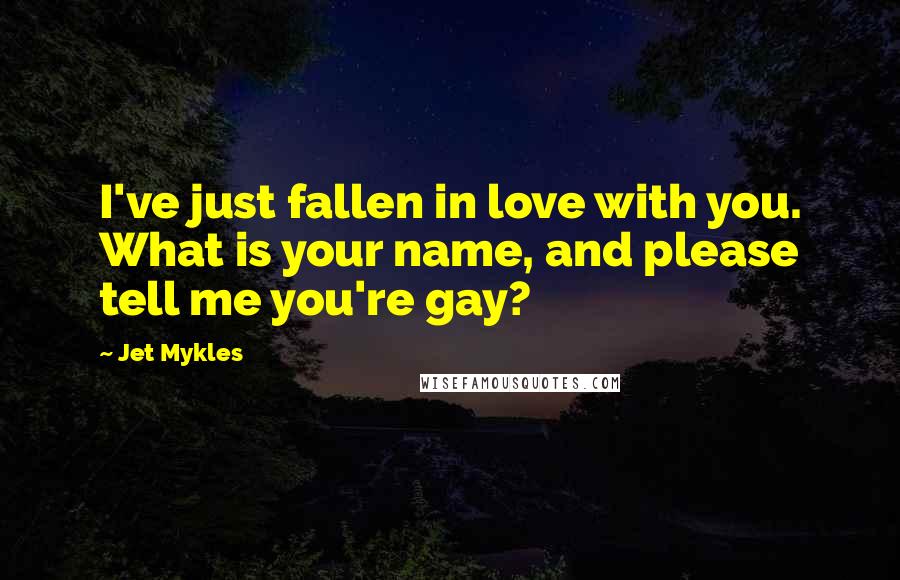 Jet Mykles Quotes: I've just fallen in love with you. What is your name, and please tell me you're gay?