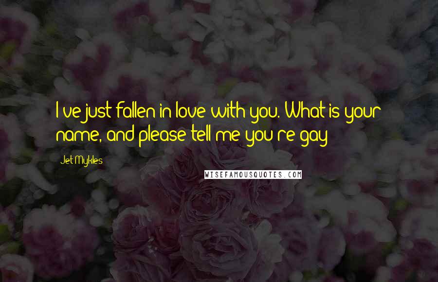 Jet Mykles Quotes: I've just fallen in love with you. What is your name, and please tell me you're gay?