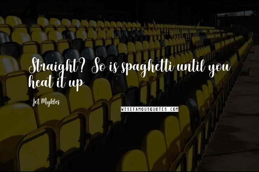Jet Mykles Quotes: Straight? So is spaghetti until you heat it up