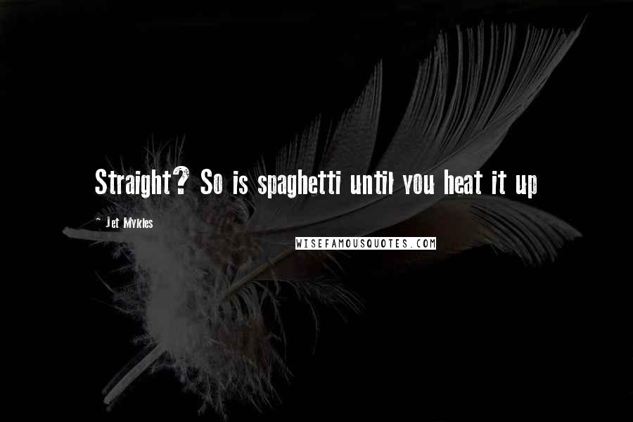 Jet Mykles Quotes: Straight? So is spaghetti until you heat it up