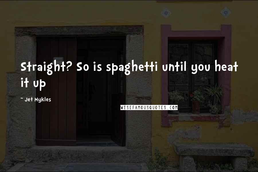 Jet Mykles Quotes: Straight? So is spaghetti until you heat it up