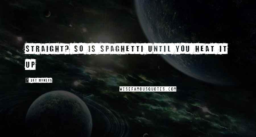 Jet Mykles Quotes: Straight? So is spaghetti until you heat it up