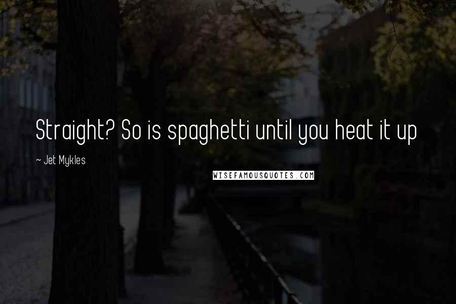 Jet Mykles Quotes: Straight? So is spaghetti until you heat it up