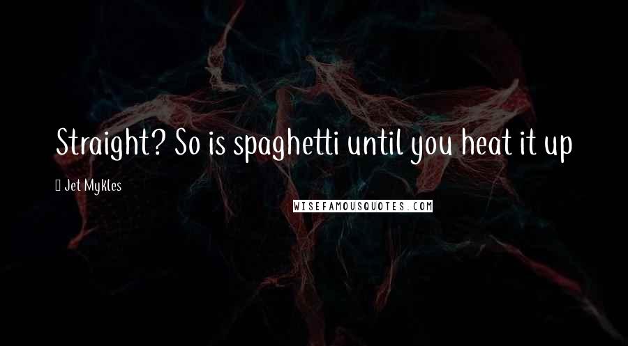 Jet Mykles Quotes: Straight? So is spaghetti until you heat it up