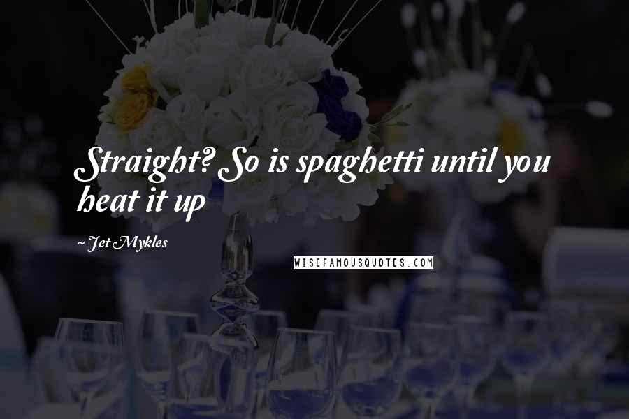 Jet Mykles Quotes: Straight? So is spaghetti until you heat it up