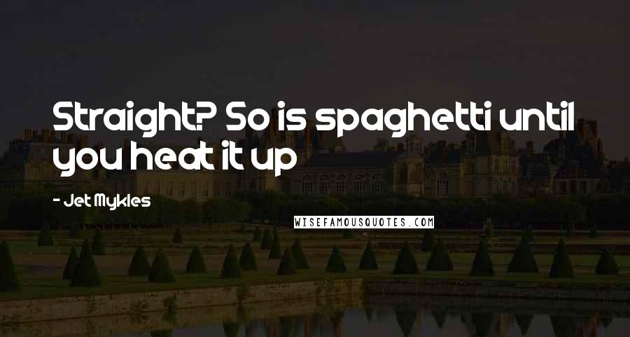 Jet Mykles Quotes: Straight? So is spaghetti until you heat it up