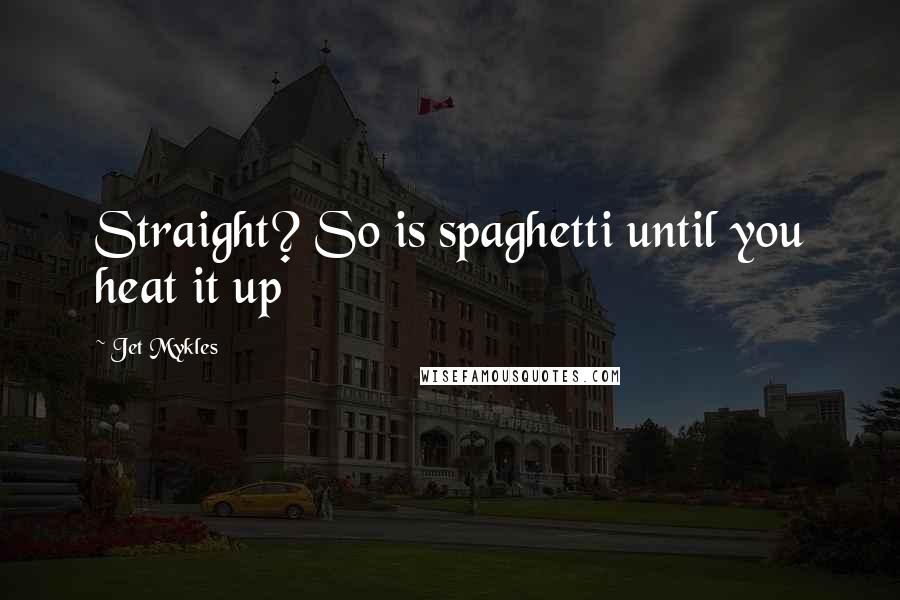 Jet Mykles Quotes: Straight? So is spaghetti until you heat it up