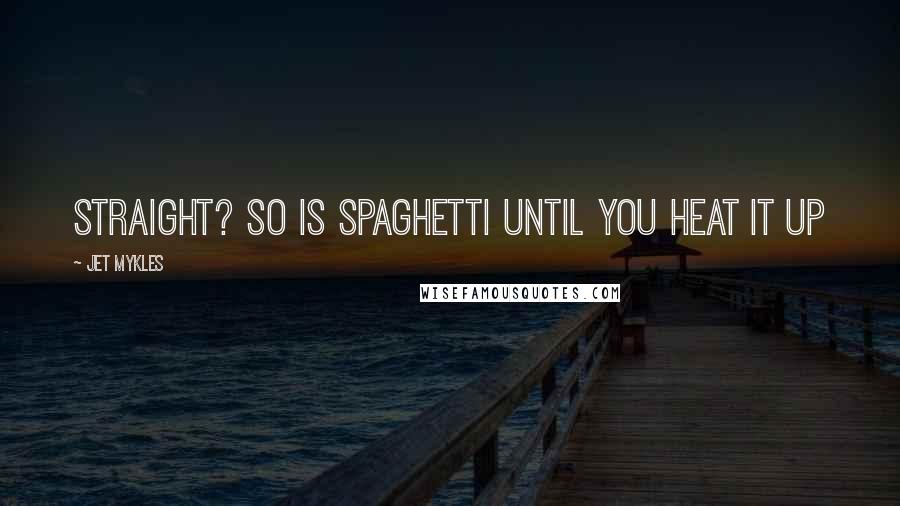 Jet Mykles Quotes: Straight? So is spaghetti until you heat it up