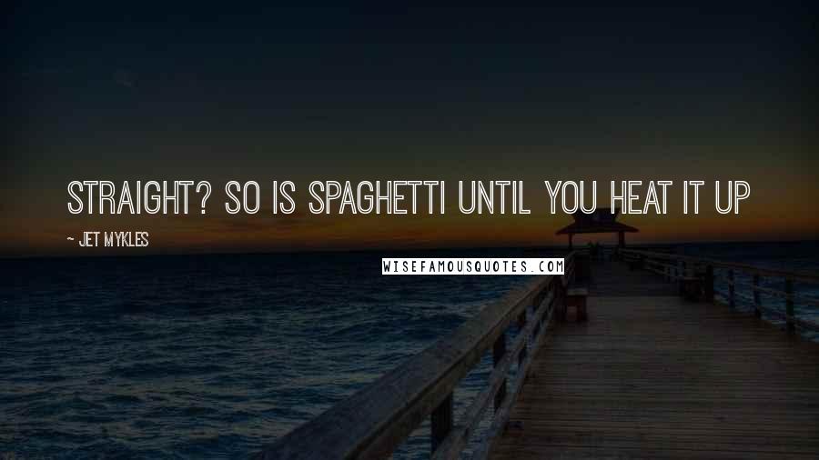 Jet Mykles Quotes: Straight? So is spaghetti until you heat it up