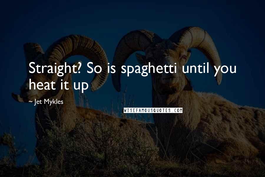 Jet Mykles Quotes: Straight? So is spaghetti until you heat it up