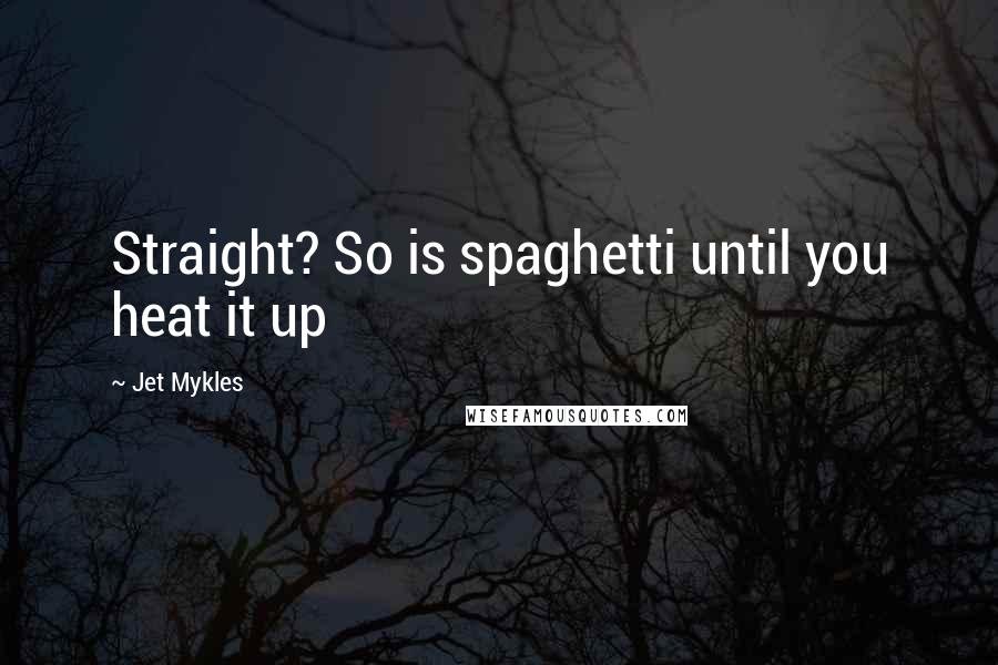 Jet Mykles Quotes: Straight? So is spaghetti until you heat it up