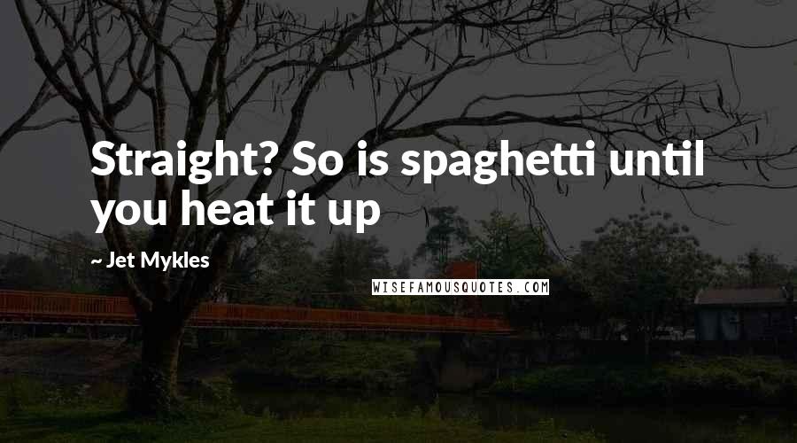 Jet Mykles Quotes: Straight? So is spaghetti until you heat it up