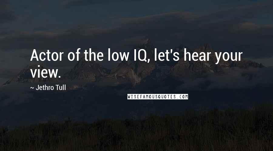 Jethro Tull Quotes: Actor of the low IQ, let's hear your view.