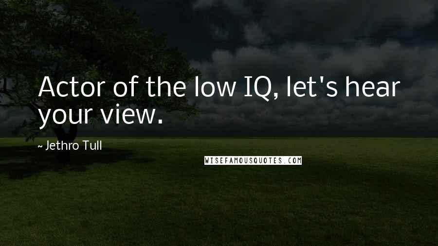 Jethro Tull Quotes: Actor of the low IQ, let's hear your view.