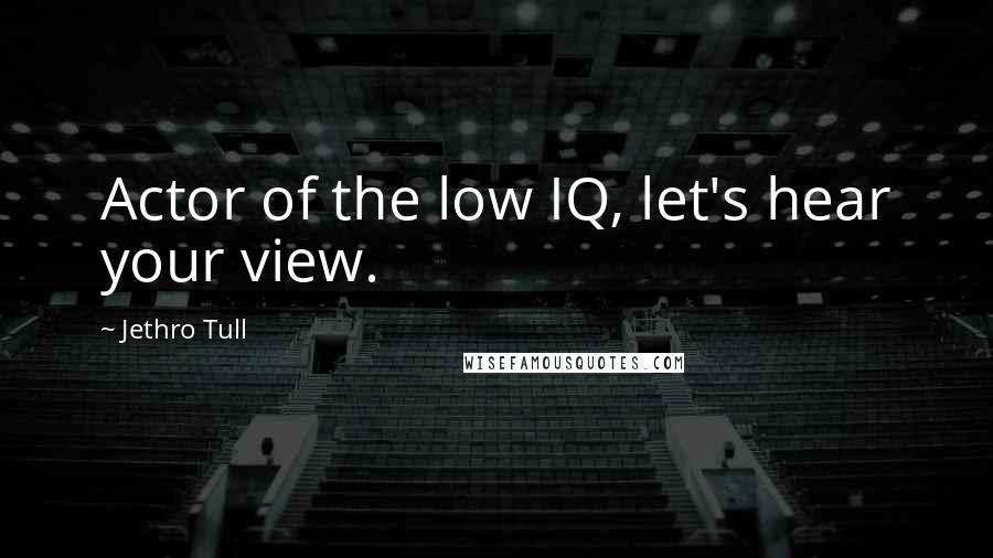 Jethro Tull Quotes: Actor of the low IQ, let's hear your view.