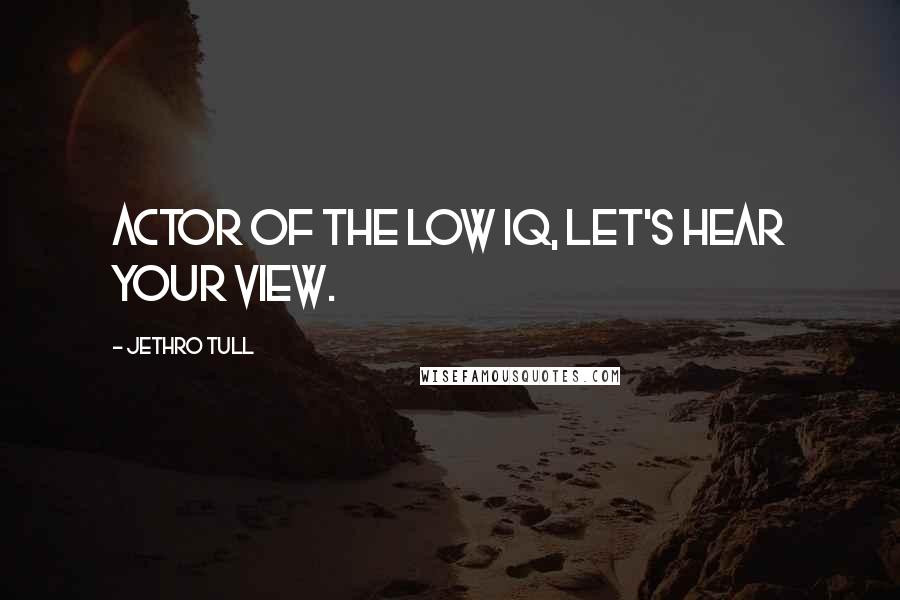 Jethro Tull Quotes: Actor of the low IQ, let's hear your view.