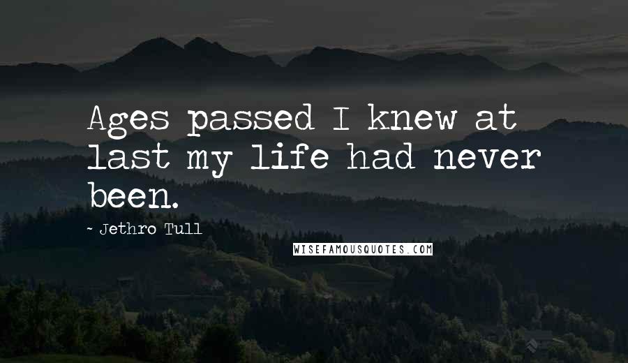 Jethro Tull Quotes: Ages passed I knew at last my life had never been.