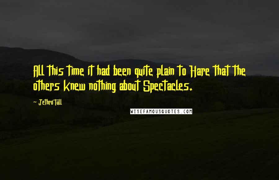 Jethro Tull Quotes: All this time it had been quite plain to Hare that the others knew nothing about Spectacles.