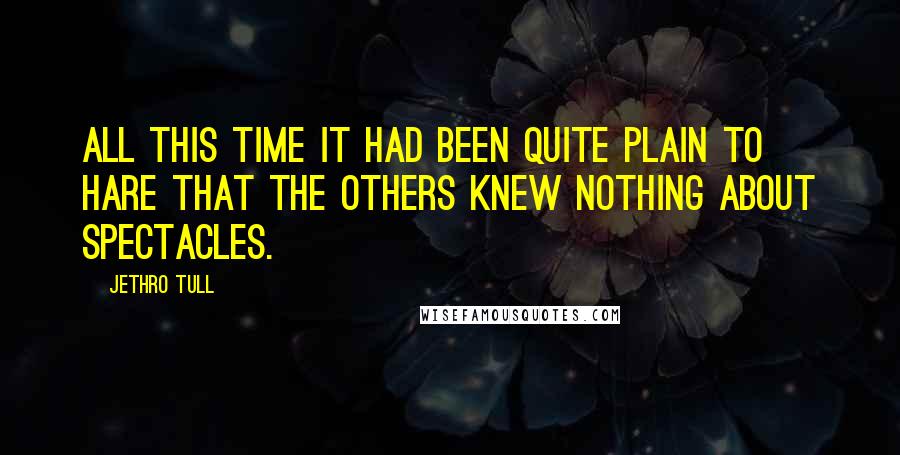 Jethro Tull Quotes: All this time it had been quite plain to Hare that the others knew nothing about Spectacles.