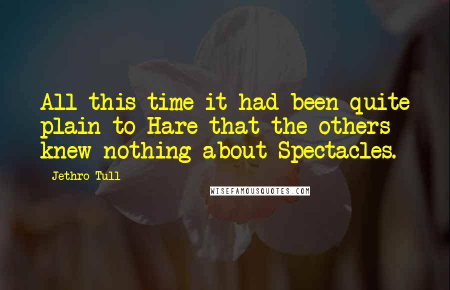 Jethro Tull Quotes: All this time it had been quite plain to Hare that the others knew nothing about Spectacles.