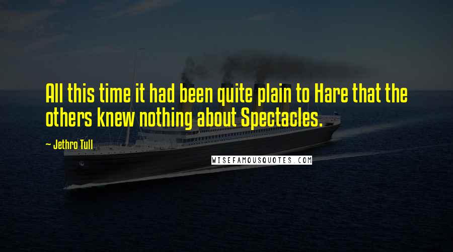 Jethro Tull Quotes: All this time it had been quite plain to Hare that the others knew nothing about Spectacles.