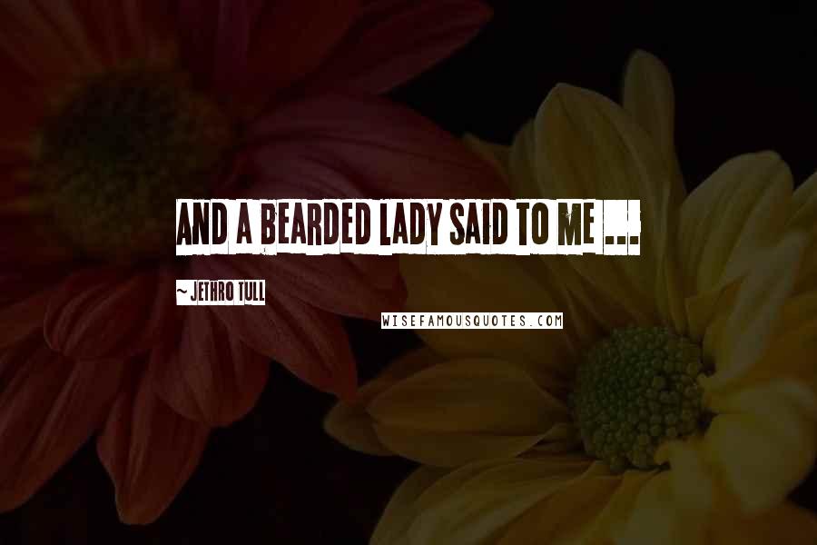 Jethro Tull Quotes: And a bearded lady said to me ...