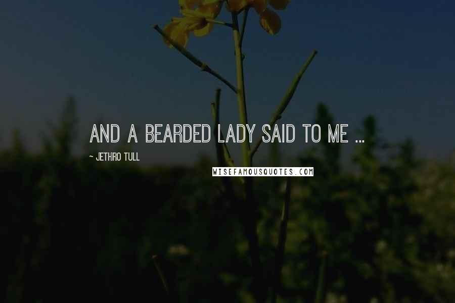 Jethro Tull Quotes: And a bearded lady said to me ...
