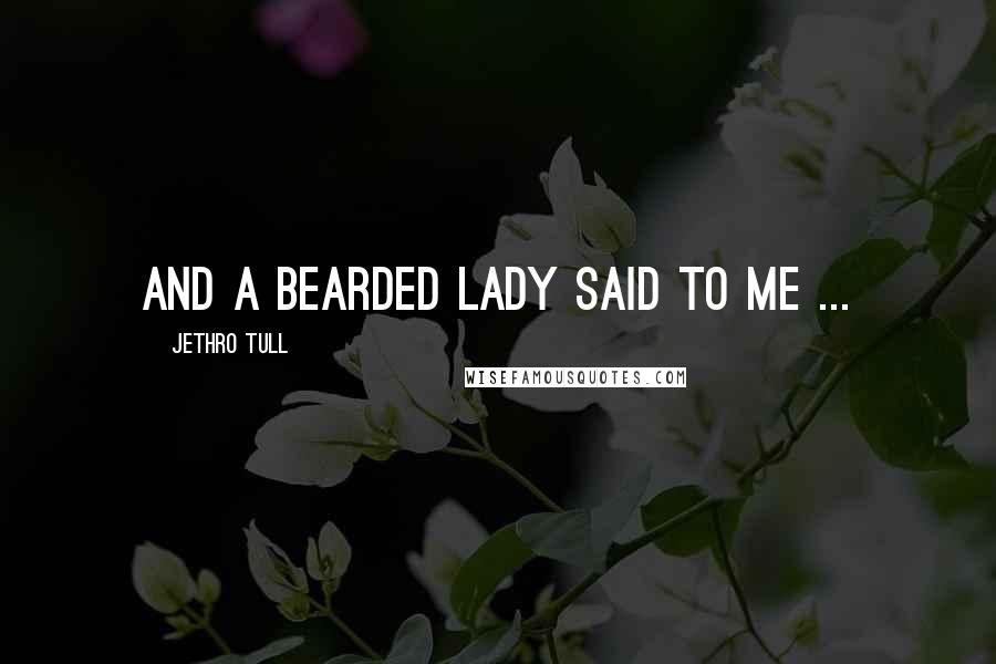 Jethro Tull Quotes: And a bearded lady said to me ...