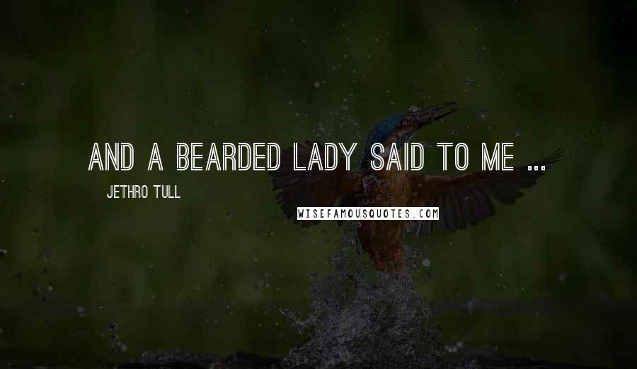 Jethro Tull Quotes: And a bearded lady said to me ...