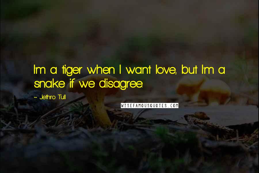 Jethro Tull Quotes: I'm a tiger when I want love, but I'm a snake if we disagree.