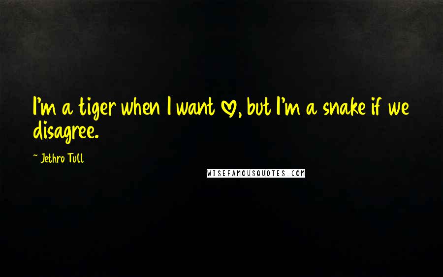 Jethro Tull Quotes: I'm a tiger when I want love, but I'm a snake if we disagree.