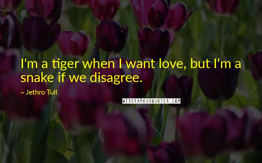 Jethro Tull Quotes: I'm a tiger when I want love, but I'm a snake if we disagree.