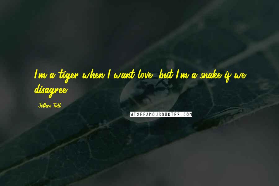 Jethro Tull Quotes: I'm a tiger when I want love, but I'm a snake if we disagree.
