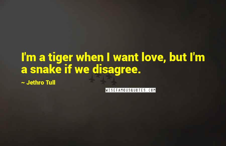 Jethro Tull Quotes: I'm a tiger when I want love, but I'm a snake if we disagree.