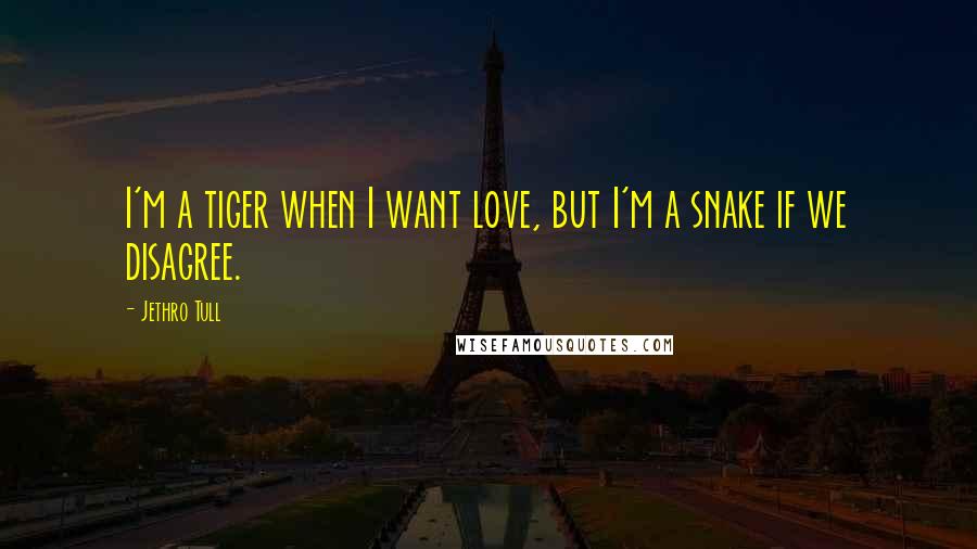 Jethro Tull Quotes: I'm a tiger when I want love, but I'm a snake if we disagree.