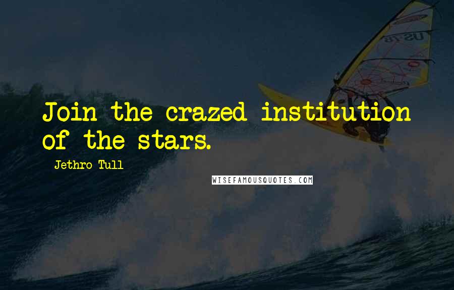 Jethro Tull Quotes: Join the crazed institution of the stars.