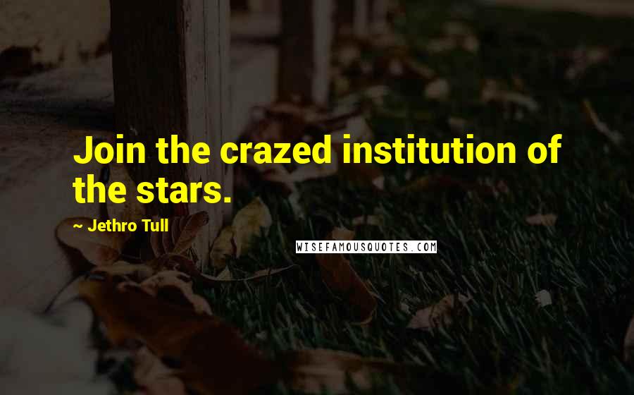 Jethro Tull Quotes: Join the crazed institution of the stars.