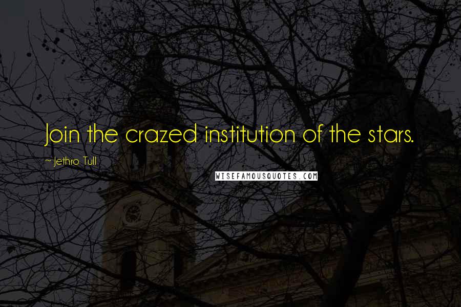 Jethro Tull Quotes: Join the crazed institution of the stars.