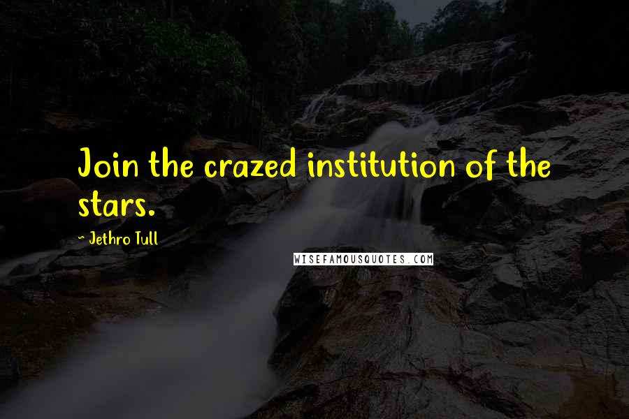 Jethro Tull Quotes: Join the crazed institution of the stars.