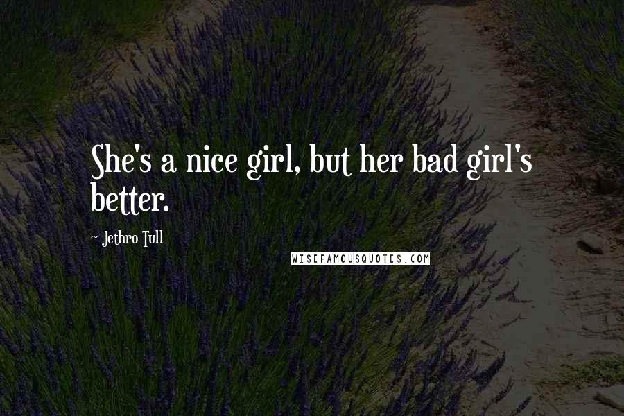 Jethro Tull Quotes: She's a nice girl, but her bad girl's better.