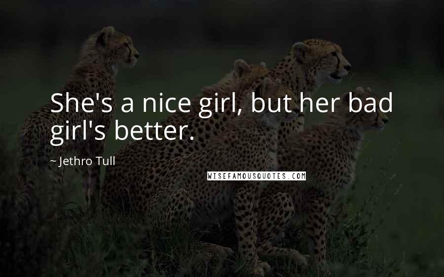 Jethro Tull Quotes: She's a nice girl, but her bad girl's better.