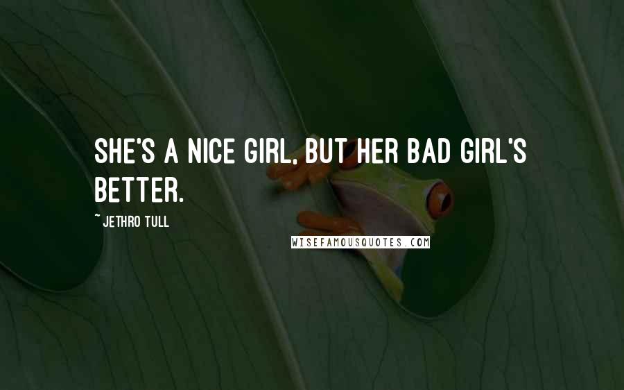 Jethro Tull Quotes: She's a nice girl, but her bad girl's better.