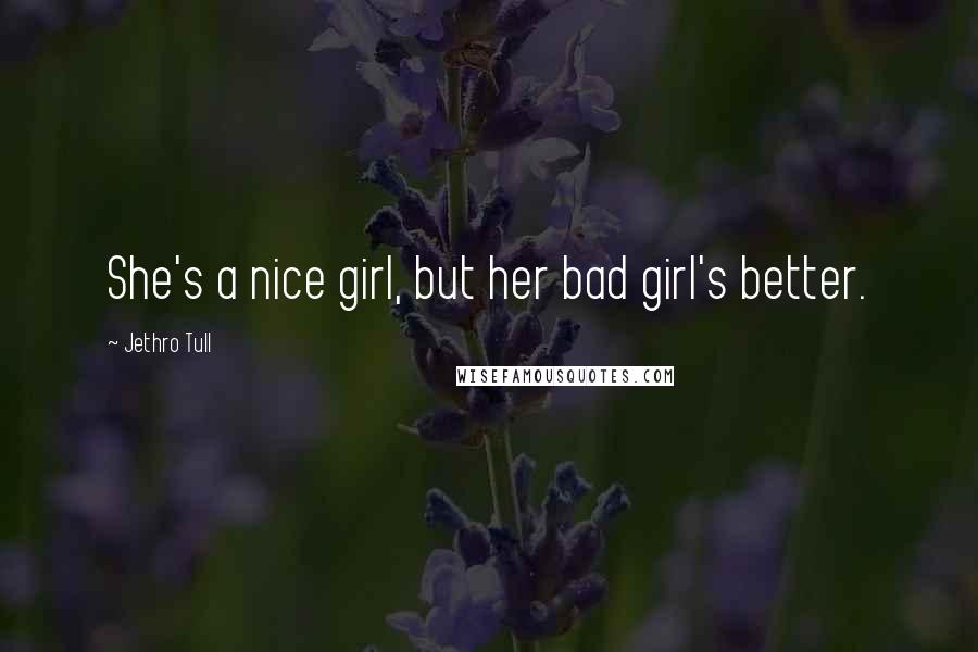 Jethro Tull Quotes: She's a nice girl, but her bad girl's better.