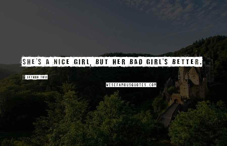 Jethro Tull Quotes: She's a nice girl, but her bad girl's better.