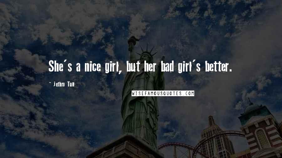 Jethro Tull Quotes: She's a nice girl, but her bad girl's better.