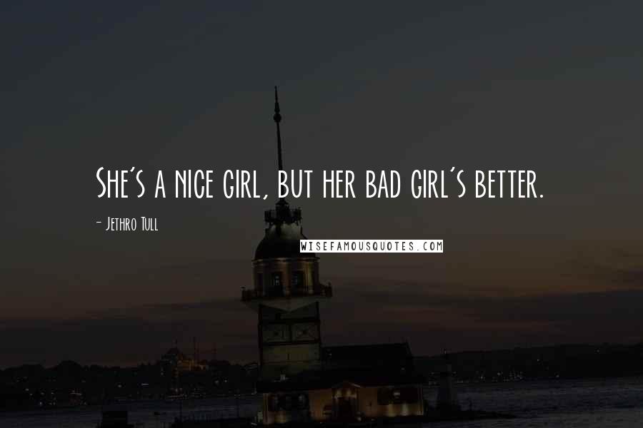 Jethro Tull Quotes: She's a nice girl, but her bad girl's better.